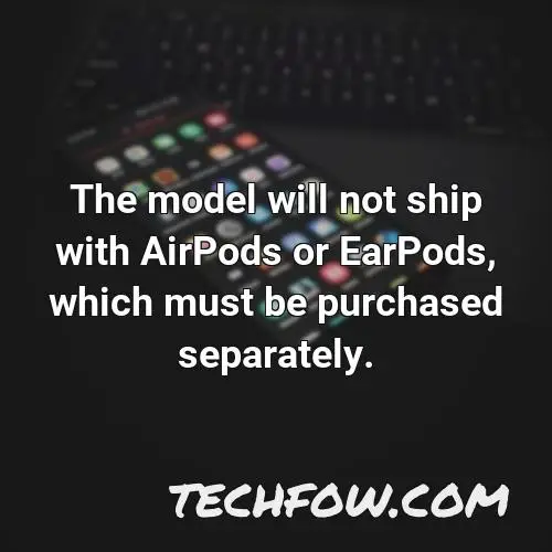 the model will not ship with airpods or earpods which must be purchased separately