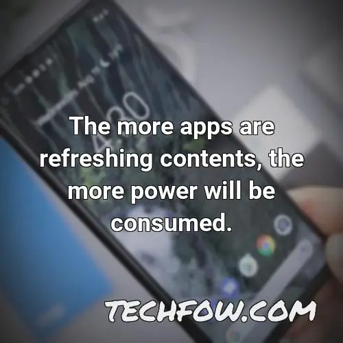 the more apps are refreshing contents the more power will be consumed