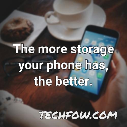 the more storage your phone has the better 1