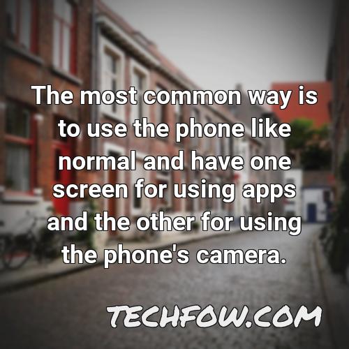 the most common way is to use the phone like normal and have one screen for using apps and the other for using the phone s camera