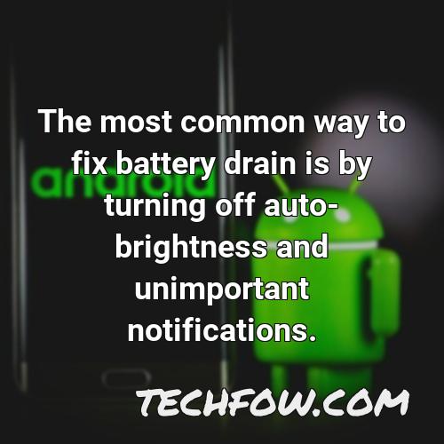 the most common way to fix battery drain is by turning off auto brightness and unimportant notifications