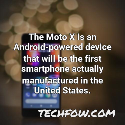 the moto x is an android powered device that will be the first smartphone actually manufactured in the united states