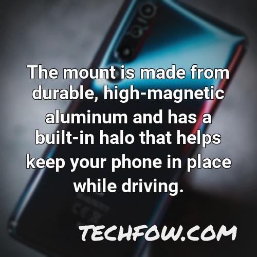 the mount is made from durable high magnetic aluminum and has a built in halo that helps keep your phone in place while driving