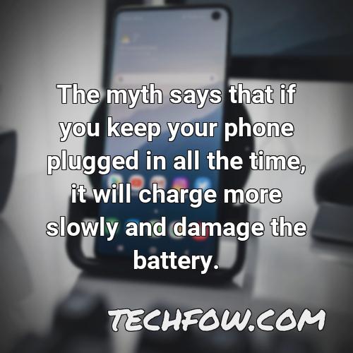 the myth says that if you keep your phone plugged in all the time it will charge more slowly and damage the battery