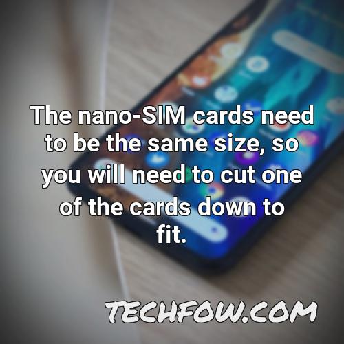 the nano sim cards need to be the same size so you will need to cut one of the cards down to fit