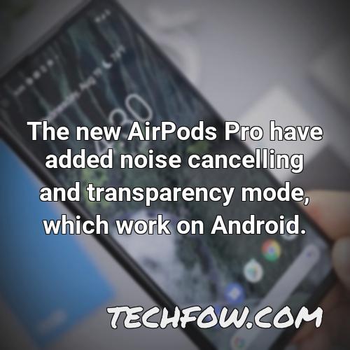 the new airpods pro have added noise cancelling and transparency mode which work on android