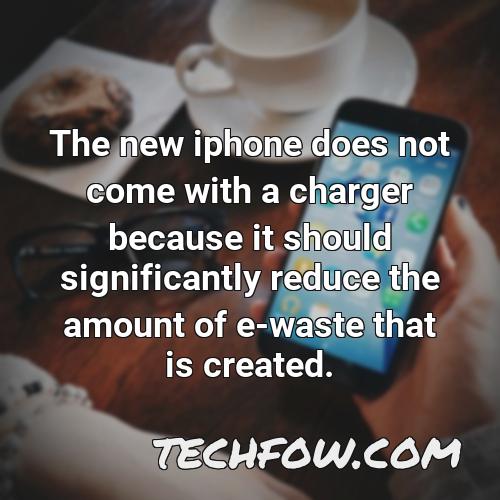the new iphone does not come with a charger because it should significantly reduce the amount of e waste that is created