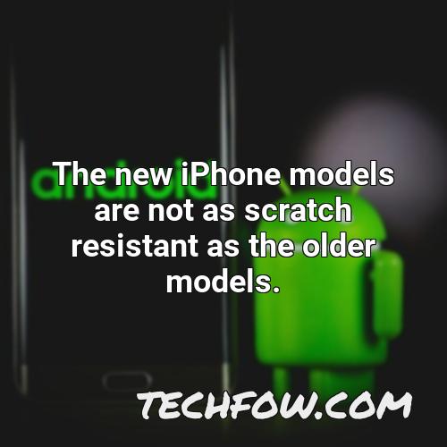 the new iphone models are not as scratch resistant as the older models