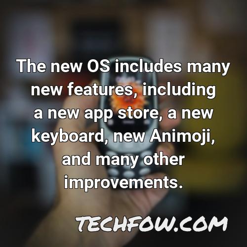 the new os includes many new features including a new app store a new keyboard new animoji and many other improvements