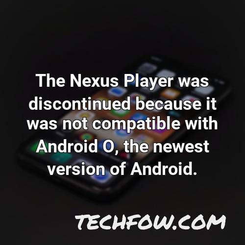the nexus player was discontinued because it was not compatible with android o the newest version of android
