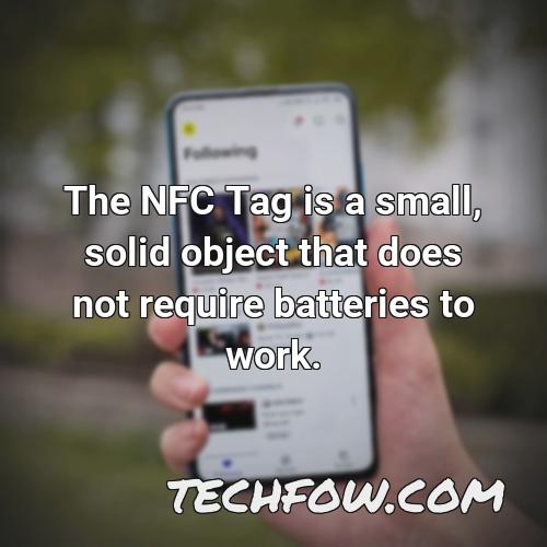 the nfc tag is a small solid object that does not require batteries to work