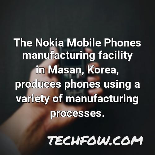 the nokia mobile phones manufacturing facility in masan korea produces phones using a variety of manufacturing processes
