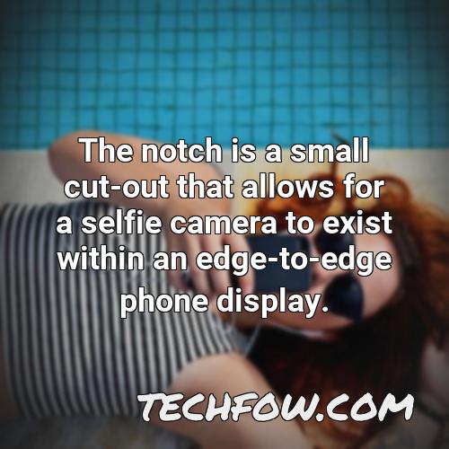 the notch is a small cut out that allows for a selfie camera to exist within an edge to edge phone display