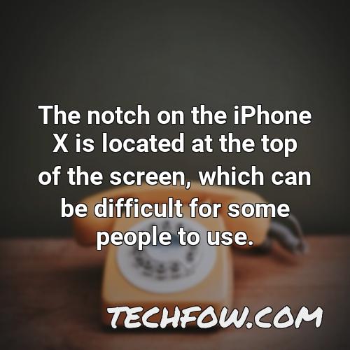 the notch on the iphone x is located at the top of the screen which can be difficult for some people to use