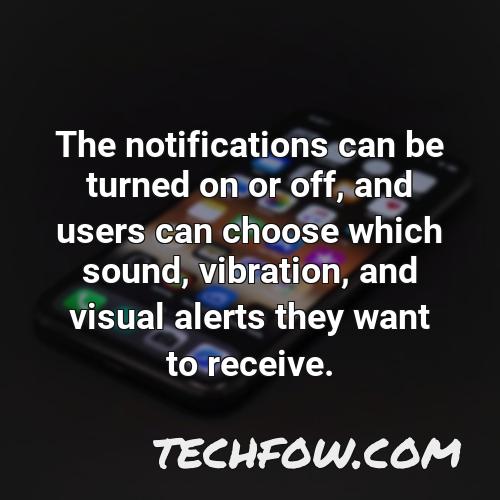 the notifications can be turned on or off and users can choose which sound vibration and visual alerts they want to receive