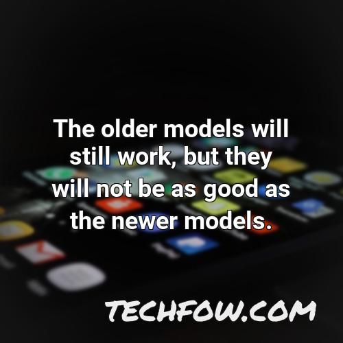 the older models will still work but they will not be as good as the newer models