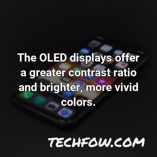 the oled displays offer a greater contrast ratio and brighter more vivid colors