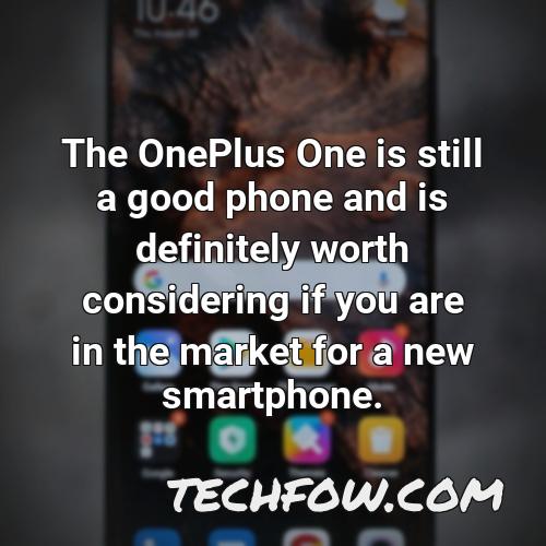 the oneplus one is still a good phone and is definitely worth considering if you are in the market for a new smartphone