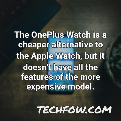 the oneplus watch is a cheaper alternative to the apple watch but it doesn t have all the features of the more expensive model