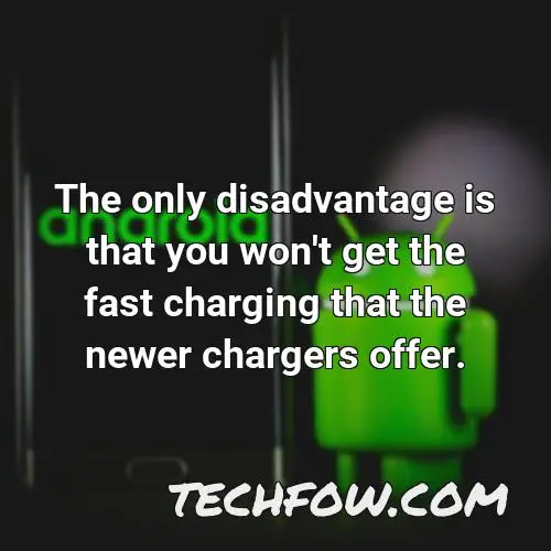 the only disadvantage is that you won t get the fast charging that the newer chargers offer