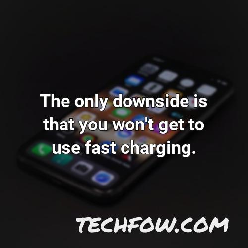 the only downside is that you won t get to use fast charging