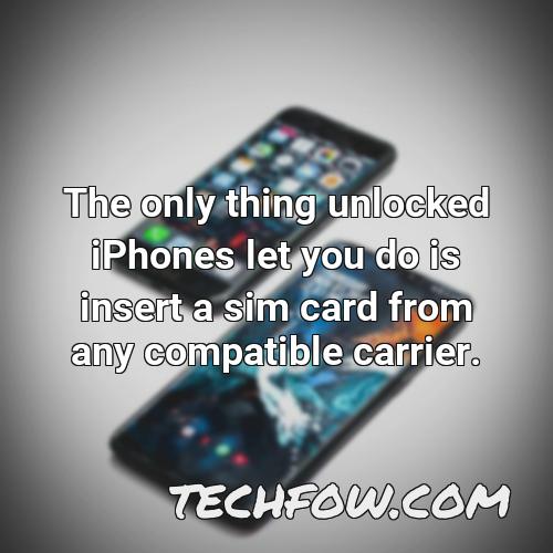 the only thing unlocked iphones let you do is insert a sim card from any compatible carrier