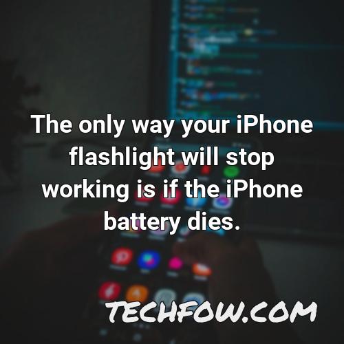 the only way your iphone flashlight will stop working is if the iphone battery dies
