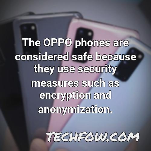 the oppo phones are considered safe because they use security measures such as encryption and anonymization