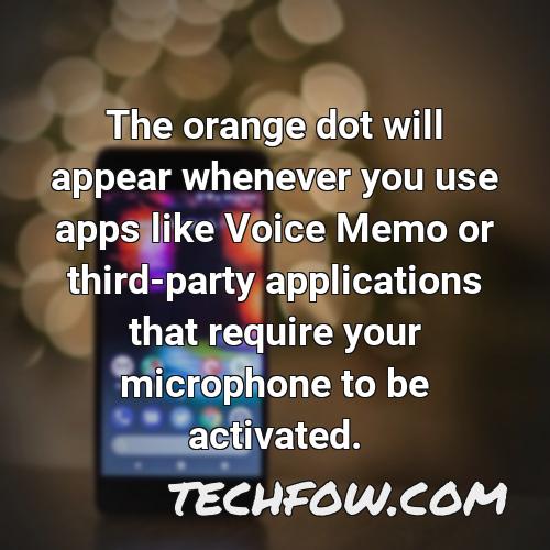 the orange dot will appear whenever you use apps like voice memo or third party applications that require your microphone to be activated