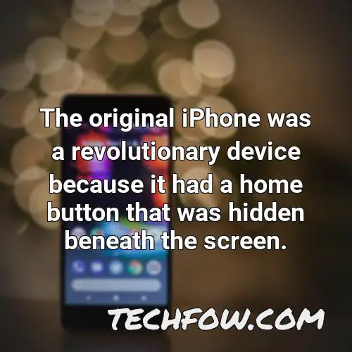 the original iphone was a revolutionary device because it had a home button that was hidden beneath the screen