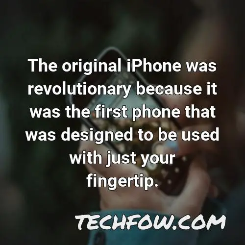 the original iphone was revolutionary because it was the first phone that was designed to be used with just your fingertip