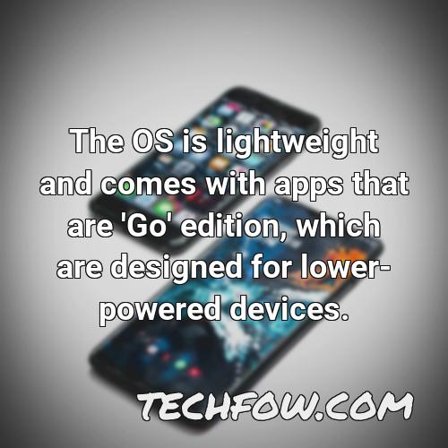 the os is lightweight and comes with apps that are go edition which are designed for lower powered devices