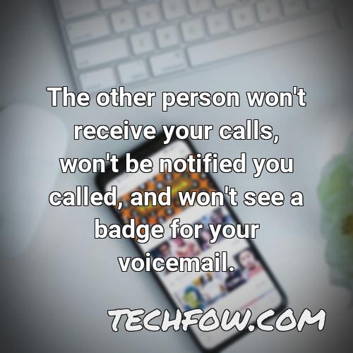 the other person won t receive your calls won t be notified you called and won t see a badge for your voicemail
