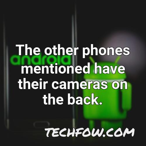 the other phones mentioned have their cameras on the back