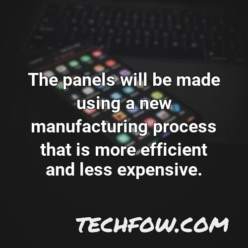 the panels will be made using a new manufacturing process that is more efficient and less