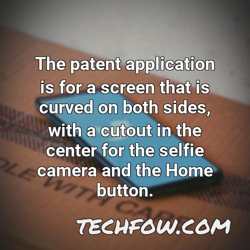 the patent application is for a screen that is curved on both sides with a cutout in the center for the selfie camera and the home button