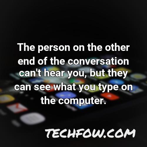 the person on the other end of the conversation can t hear you but they can see what you type on the computer