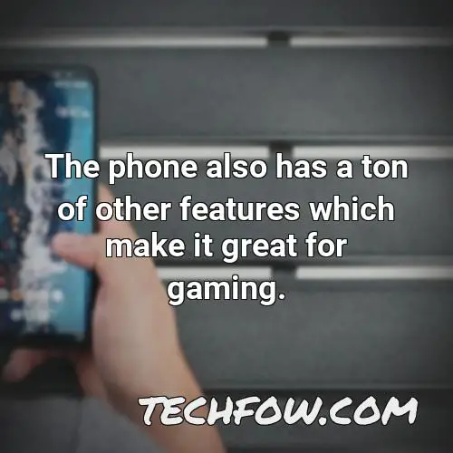 the phone also has a ton of other features which make it great for gaming