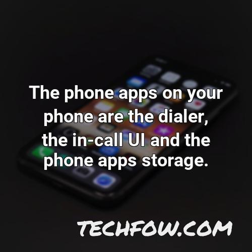 the phone apps on your phone are the dialer the in call ui and the phone apps storage
