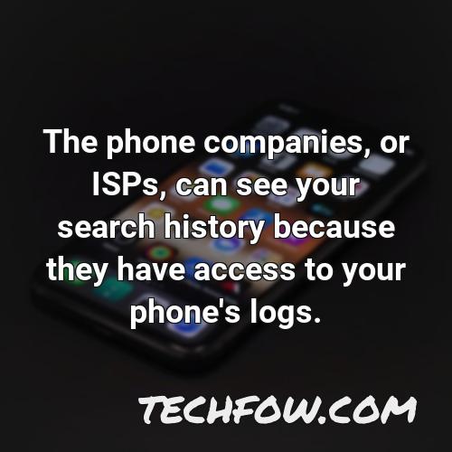 the phone companies or isps can see your search history because they have access to your phone s logs