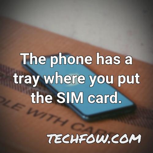 the phone has a tray where you put the sim card