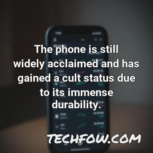 the phone is still widely acclaimed and has gained a cult status due to its immense durability