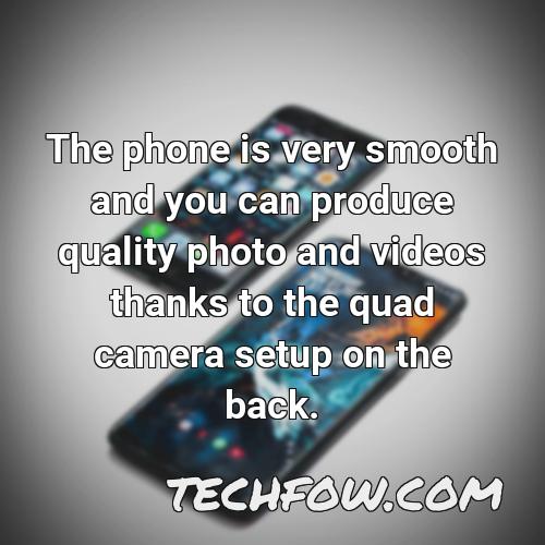 the phone is very smooth and you can produce quality photo and videos thanks to the quad camera setup on the back