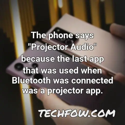 the phone says projector audio because the last app that was used when bluetooth was connected was a projector app