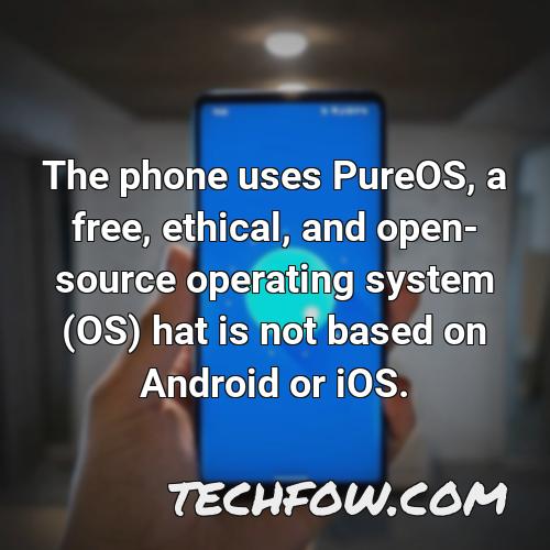 the phone uses pureos a free ethical and open source operating system os hat is not based on android or ios