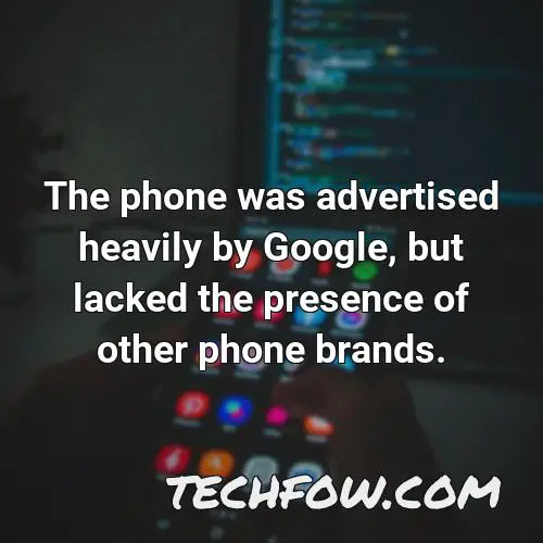 the phone was advertised heavily by google but lacked the presence of other phone brands