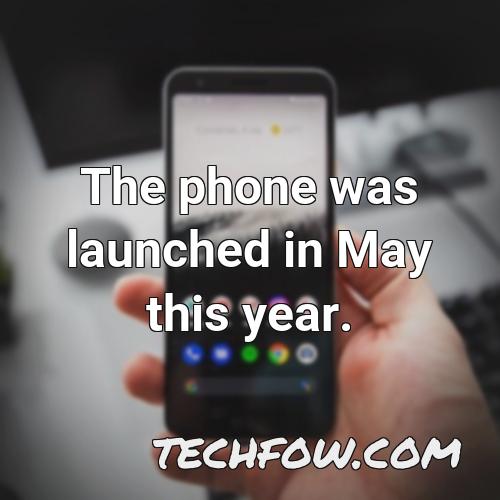 the phone was launched in may this year