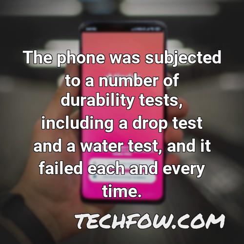 the phone was subjected to a number of durability tests including a drop test and a water test and it failed each and every time