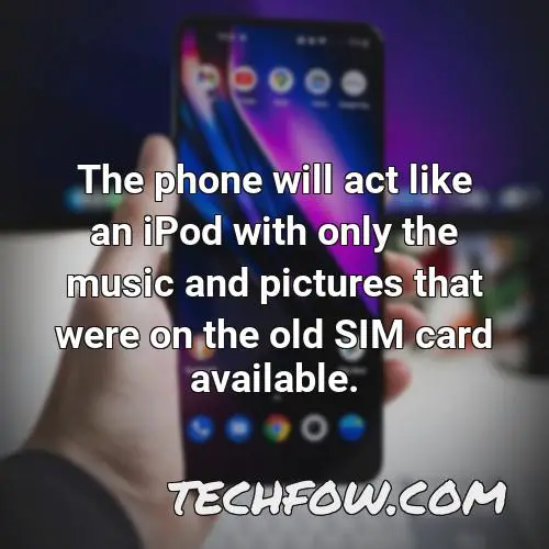 the phone will act like an ipod with only the music and pictures that were on the old sim card available