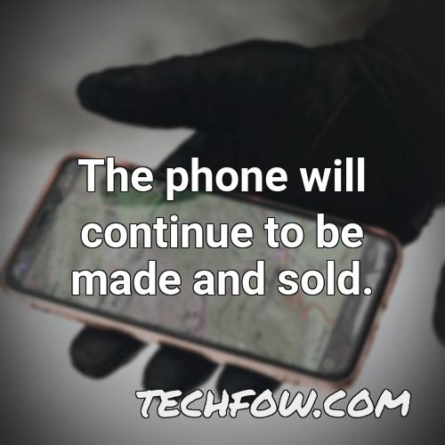 the phone will continue to be made and sold